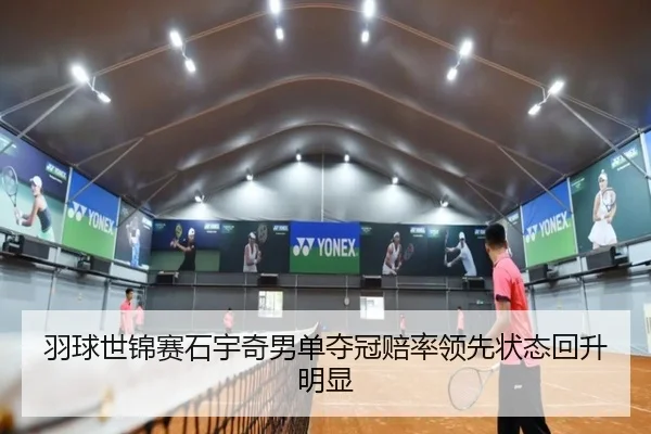 羽球世锦赛石宇奇男单夺冠赔率领先状态回升明显
